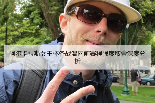 阿尔卡拉斯女王杯备战温网前赛程强度取舍深度分析